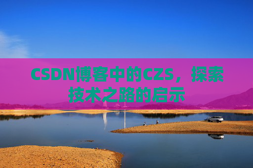CSDN博客中的CZS，探索技术之路的启示